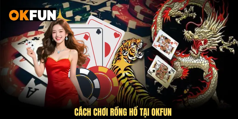 Cách chơi rồng hổ tại okfun