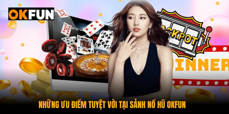 Khám phá những ưu điểm tuyệt vời tại sảnh nổ hũ OKFUN