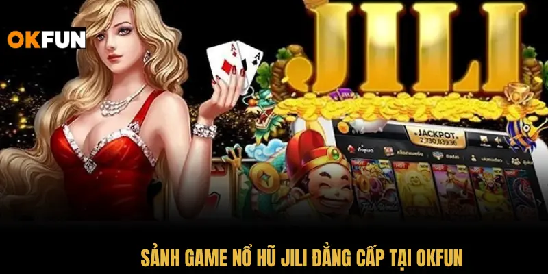 Sảnh game nổ hũ JILI đẳng cấp tại OKFUN với nhiều ưu điểm vượt trội