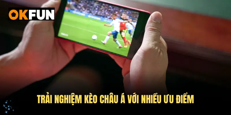 Trải nghiệm kèo châu Á với nhiều ưu điểm đặc biệt