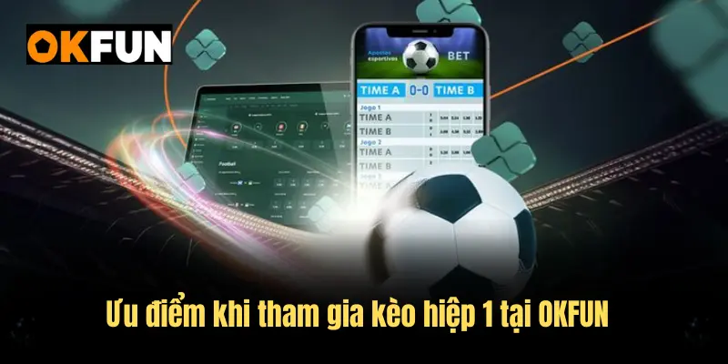 Ưu điểm khi tham gia kèo hiệp 1 tại OKFUN