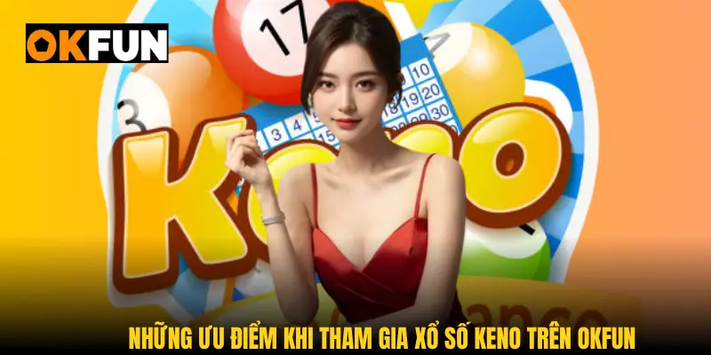 Những ưu điểm khi tham gia xổ số Keno trên OKFUN